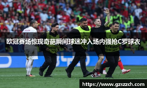 欧冠赛场惊现奇葩瞬间球迷冲入场内强抢C罗球衣