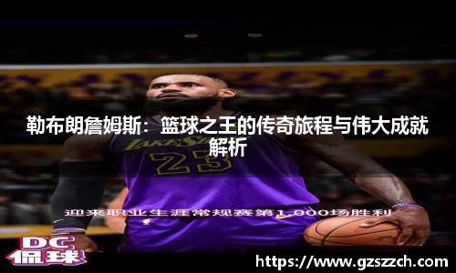 勒布朗詹姆斯：篮球之王的传奇旅程与伟大成就解析