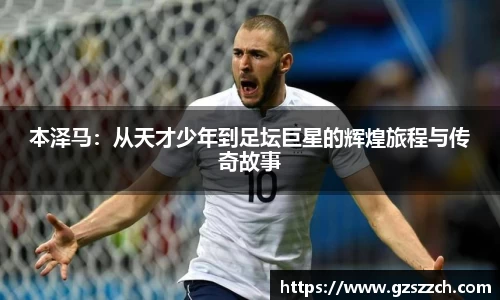 本泽马：从天才少年到足坛巨星的辉煌旅程与传奇故事